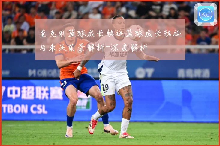 奎克利篮球成长轨迹篮球成长轨迹与未来前景解析-深度解析