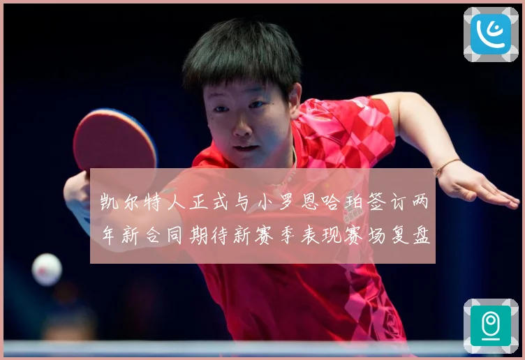 凯尔特人正式与小罗恩哈珀签订两年新合同期待新赛季表现赛场复盘-深度解析