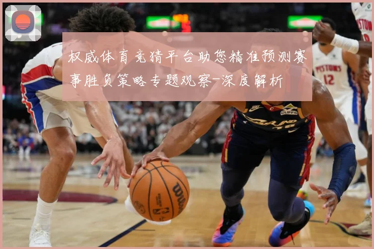 权威体育竞猜平台助您精准预测赛事胜负策略专题观察-深度解析