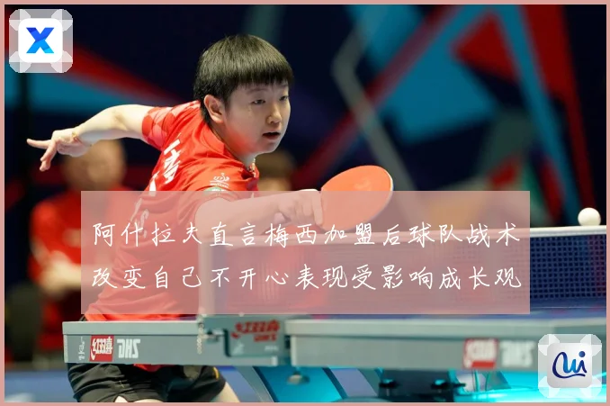 阿什拉夫直言梅西加盟后球队战术改变自己不开心表现受影响成长观察-深度解析