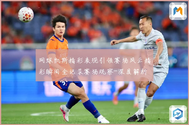 网球凯斯精彩表现引领赛场风云精彩瞬间全记录赛场观察-深度解析