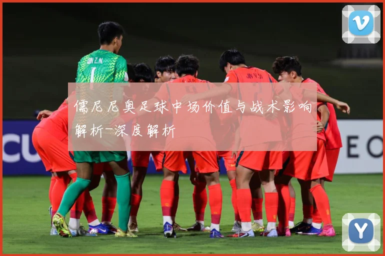 儒尼尼奥足球中场价值与战术影响解析-深度解析