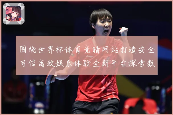 围绕世界杯体育竞猜网站打造安全可信高效娱乐体验全新平台探索数据研判-深度解析