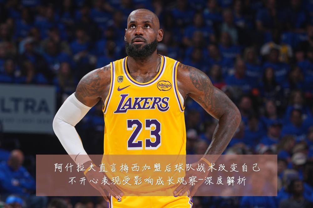 阿什拉夫直言梅西加盟后球队战术改变自己不开心表现受影响成长观察-深度解析