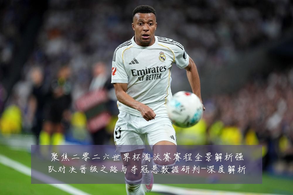 聚焦二零二六世界杯淘汰赛赛程全景解析强队对决晋级之路与夺冠悬数据研判-深度解析