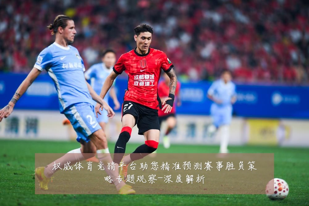 权威体育竞猜平台助您精准预测赛事胜负策略专题观察-深度解析